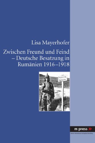 Zwischen Freund und Feind - Deutsche Besatzung in Rumänien 1916-1918