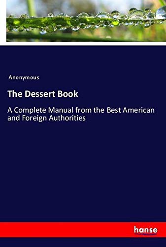 The Dessert Book: A Complete Manual from the Best American and Foreign Authorities