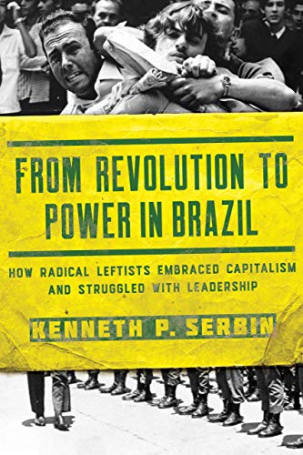 From Revolution to Power in Brazil: How Radical Leftists Embraced Capitalism and Struggled with Leadership (Helen Kellogg Institute Series on Democracy and Development)