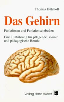 Das Gehirn. Funktionen und Funktionseinbußen. Eine Einführung für pflegende, soziale und pädagogische Berufe