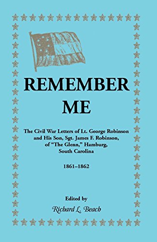 Remember Me. The Civil War letters of Lt. George Robinson and his son, Sgt. James F. Robinson of �The Glenn�, Hamburg, South Carolina 1861-1862