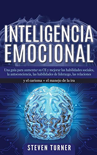 Inteligencia Emocional: Una guía para aumentar su CE y mejorar las habilidades sociales, la autoconciencia, las habilidades de liderazgo, las relaciones y el carisma + el manejo de la ira