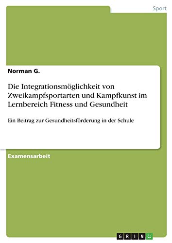 Die Integrationsmöglichkeit von Zweikampfsportarten und Kampfkunst im Lernbereich Fitness und Gesundheit: Ein Beitrag zur Gesundheitsförderung in der Schule