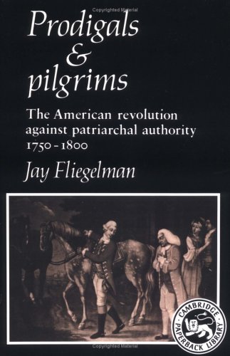 Prodigals and Pilgrims: The American Revolution Against Patriarchal Authority 1750 - 1800 (Cambridge Paperback Library)
