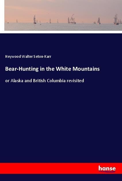 Bear-Hunting in the White Mountains: or Alaska and British Columbia revisited