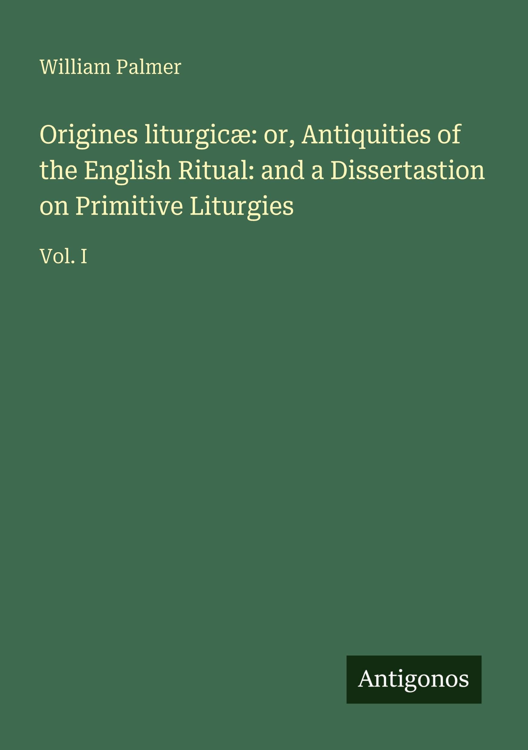 Origines liturgicæ: or, Antiquities of the English Ritual: and a Dissertastion on Primitive Liturgies: Vol. I