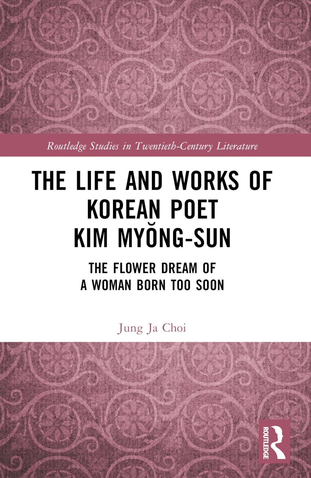 The Life and Works of Korean Poet Kim Myong-sun: The Flower Dream of a Woman Born Too Soon (Routledge Studies in Twentieth-century Literature)