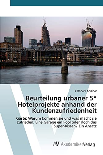 Beurteilung urbaner 5* Hotelprojekte anhand der Kundenzufriedenheit: Gäste: Warum kommen sie und was macht sie zufrieden. Eine Garage ein Pool oder doch das Super-Kissen? Ein Ansatz