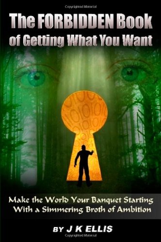 The Forbidden Book Of Getting What You Want - Make the World Your Banquet Starting With A Simmering Stew of Ambition