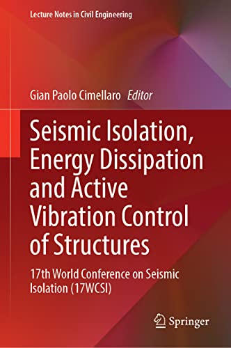 Seismic Isolation, Energy Dissipation and Active Vibration Control of Structures: 17th World Conference on Seismic Isolation (17WCSI) (Lecture Notes in Civil Engineering, 309, Band 309)