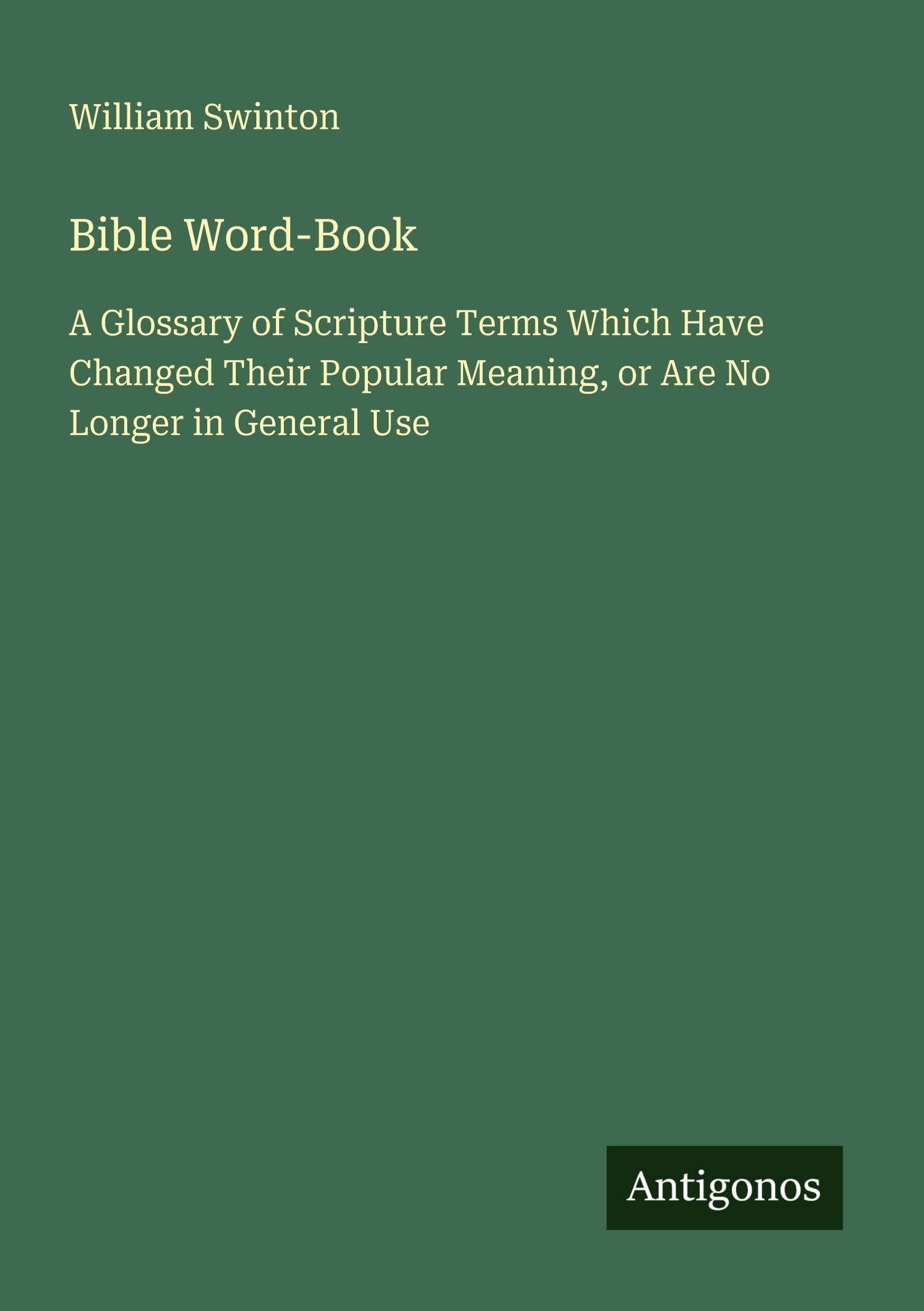 Bible Word-Book: A Glossary of Scripture Terms Which Have Changed Their Popular Meaning, or Are No Longer in General Use