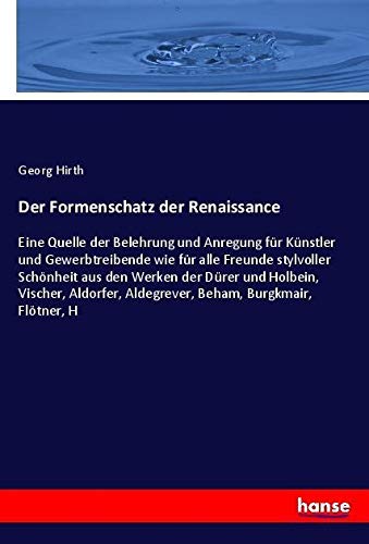 Der Formenschatz der Renaissance: Eine Quelle der Belehrung und Anregung für Künstler und Gewerbtreibende wie für alle Freunde stylvoller Schönheit ... Aldegrever, Beham, Burgkmair, Flötner, H
