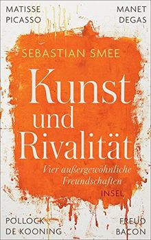 Kunst und Rivalität: Vier außergewöhnliche Freundschaften. Matisse und Picasso - Manet und Degas - Pollock und de Kooning - Freud und Bacon