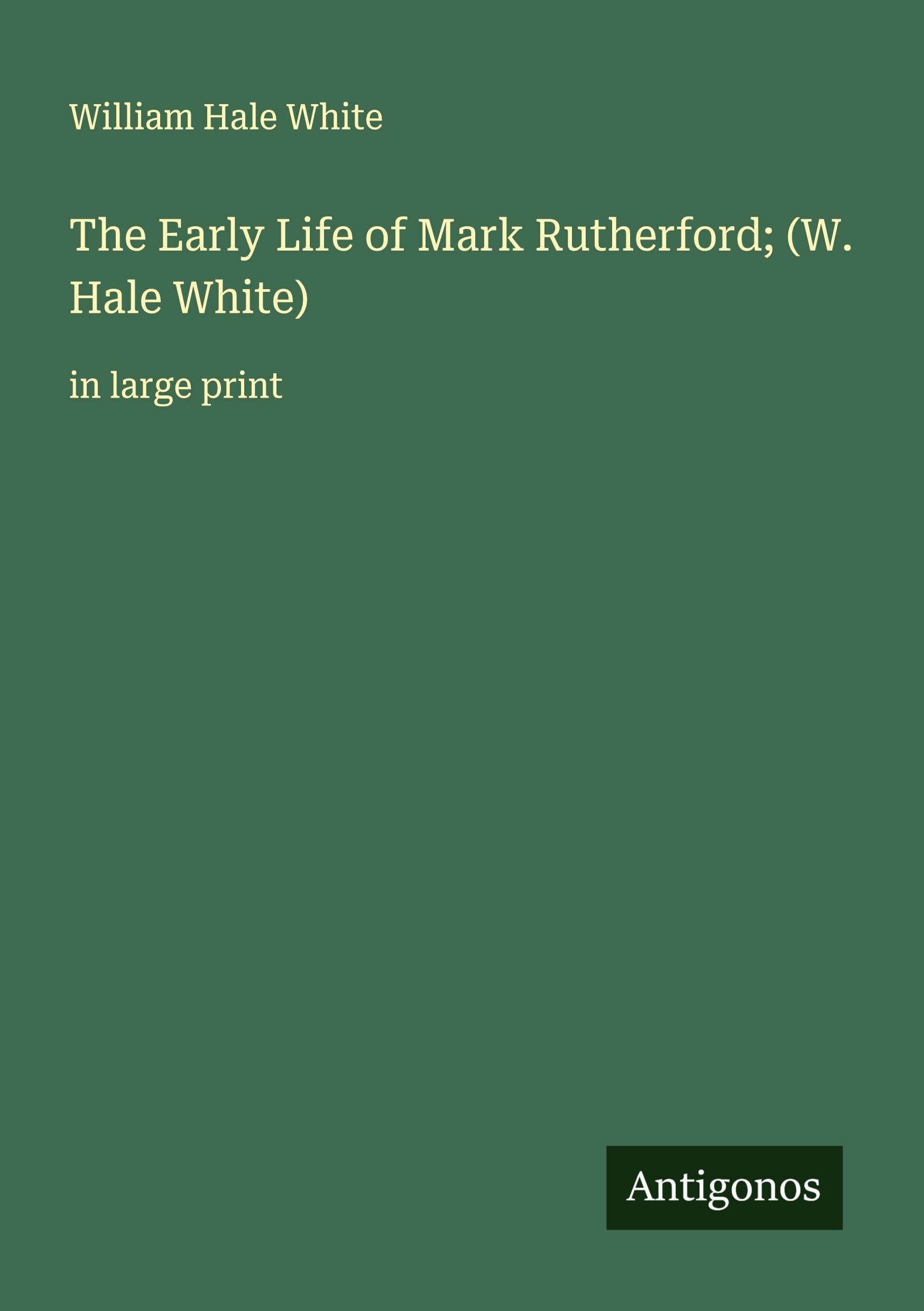 The Early Life of Mark Rutherford; (W. Hale White): in large print