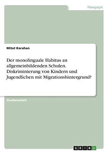 Der monolinguale Habitus an allgemeinbildenden Schulen. Diskriminierung von Kindern und Jugendlichen mit Migrationshintergrund?