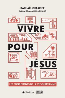 Vivre pour Jésus : les fondements de la vie chrétienne