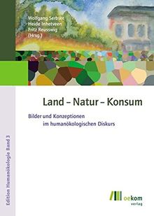 Land  - Natur - Konsum: Bilder und Konzeptionen im humanökologischen Diskurs (Edition Humanökologie)