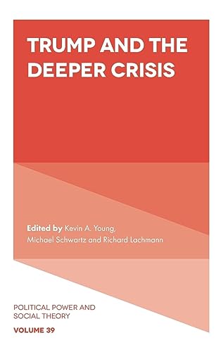 Trump and the Deeper Crisis (Political Power and Social Theory, 39)