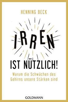 Irren ist nützlich!: Warum die Schwächen des Gehirns unsere Stärken sind