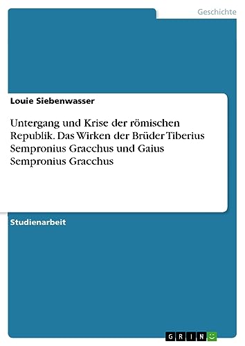 Untergang und Krise der römischen Republik. Das Wirken der Brüder Tiberius Sempronius Gracchus und Gaius Sempronius Gracchus
