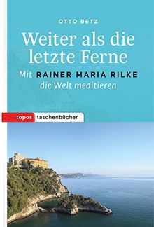 Weiter als die letzte Ferne: Mit Rainer Maria Rilke die Welt meditieren