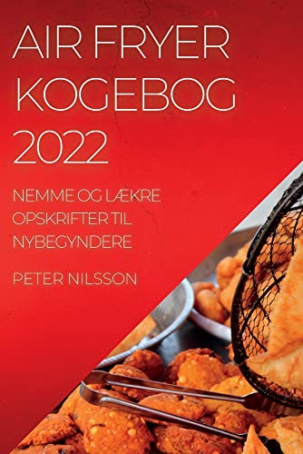 AIR FRYER KOGEBOG 2022: NEMME OG LÆKRE OPSKRIFTER TIL NYBEGYNDERE