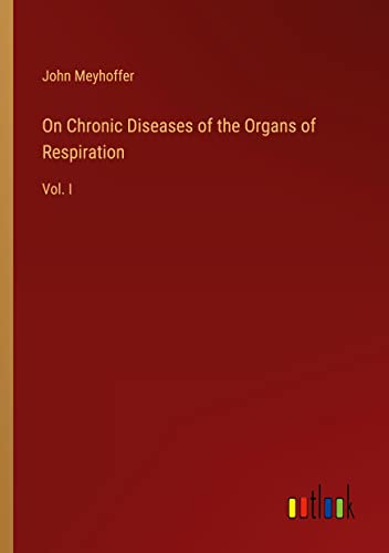 On Chronic Diseases of the Organs of Respiration: Vol. I
