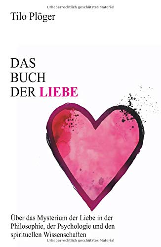 Das Buch der Liebe: Das Buch der Liebe Über das Mysterium der Liebe in der Philosophie, der Psychologie und den spirituellen Wissenschaften