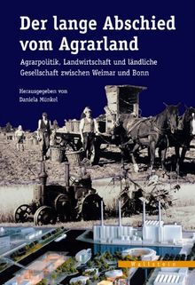 Der lange Abschied vom Agrarland: Agrarpolitik, Landwirtschaft und ländliche Gesellschaft zwischen Weimar und Bonn