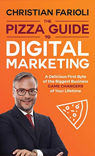 The Pizza Guide to Digital Marketing: A DELICIOUS FIRST BYTE OF THE BIGGEST BUSINESS GAME CHANGERS OF YOUR LIFETIME