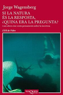 Si la natura es la resposta, quina era la pregunta? : i uns altres cinc-cents pensaments sobre la incertesa (Ull de Vidre, Band 10)