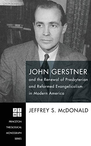 John Gerstner and the Renewal of Presbyterian and Reformed Evangelicalism in Modern America (Princeton Theological Monographs)