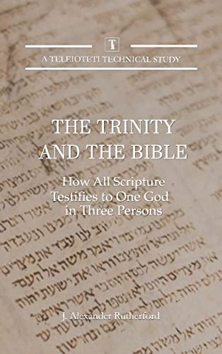 The Trinity and the Bible: How All Scripture Testifies to One God in Three Persons (Teleioteti Technical Studies, Band 3)