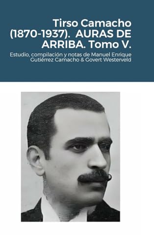 Tirso Camacho (1870-1937). AURAS DE ARRIBA. Tomo V.: Estudio, compilación y notas de Manuel Enrique Gutiérrez Camacho & Govert Westerveld