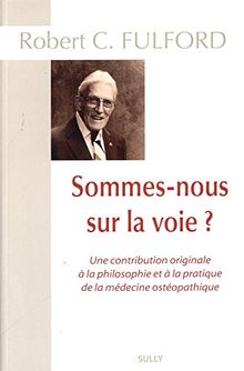 Sommes-nous sur la voie ? : une contribution originale à la philosophie et à la pratique de la médecine ostéopathique : recueil exhaustif des écrits de Robert C. Fulford