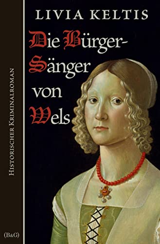Die Bürgersänger von Wels: Historischer Kriminalroman (Ilse Kramer)