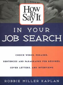 How To Say It In Your Job Search: Choice Words and Phrases, Sentences and Paragraphs for Resumes, Cover Letters, and Interviews
