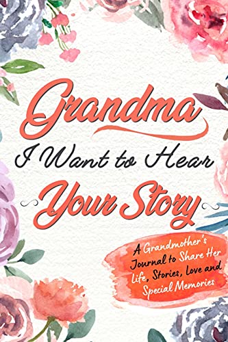 Grandma, I Want to Hear Your Story: A Grandma's Journal To Share Her Life, Stories, Love And Special Memories