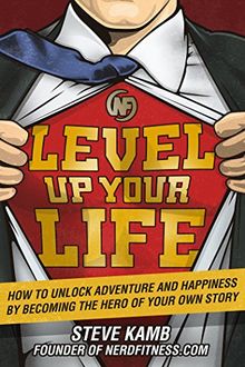 Level Up Your Life: How to Unlock Adventure and Happiness by Becoming the Hero of Your Own Story