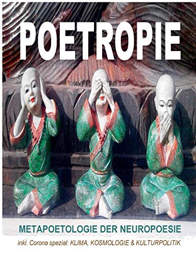 POETROPIE - Metapoetologie der Neuropoesie inkl. CORONA SPEZIAL zu Klima, Kosmologie & Kulturpolitik: Poetologie der Direkten Dichtung: ... Interviews, Rezensionen und Gastbeiträge