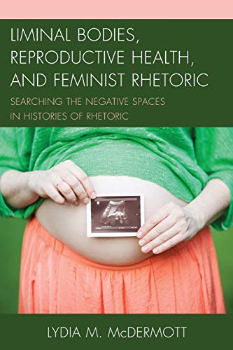 Liminal Bodies, Reproductive Health, and Feminist Rhetoric: Searching the Negative Spaces in Histories of Rhetoric