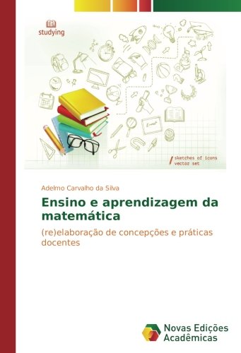 Ensino e aprendizagem da matemática: (re)elaboração de concepções e práticas docentes