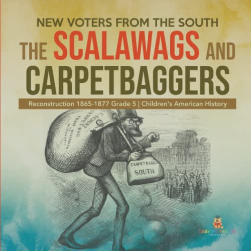 New Voters from the South: The Scalawags and Carpetbaggers Reconstruction 1865-1877 Grade 5 Children's American History