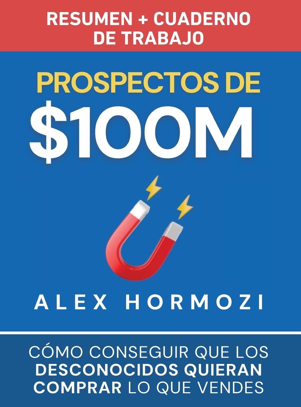 Prospectos de $100M Resumen y cuaderno de trabajo: Cómo conseguir que los desconocidos quieran comprar lo que vendes (Acquisition.com $100M Series)