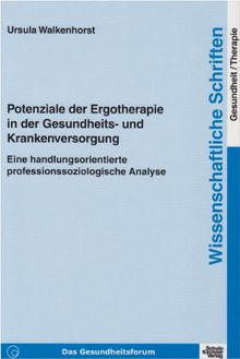 Potenziale der Ergotherapie in der Gesundheits- und Krankenversorgung: Eine handlungsorientierte professionssoziologische Analyse. Wissenschaftliche Schriften Gesundheit/Therapie