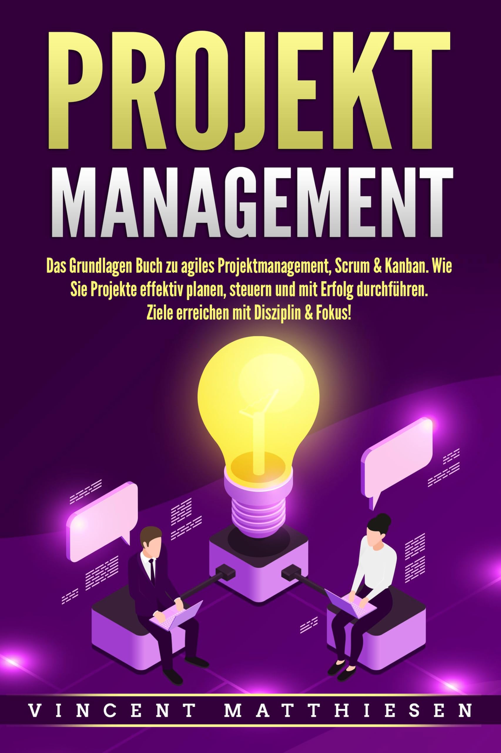 Matthiesen, Vincent: PROJEKTMANAGEMENT: Das Grundlagen Buch zu agiles Projektmanagement, Scrum & Kanban. Wie Sie Projekte effektiv planen, steuern und mit Erfolg durchführen. Ziele erreichen mit Disziplin & Fokus!