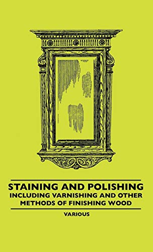 Staining and Polishing - Including Varnishing and Other Methods of Finishing Wood