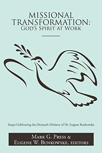 Missional Transformation: Gods Spirit at Work: Essays Celebrating the Outreach Ministry of Dr. Eugene Bunkowske