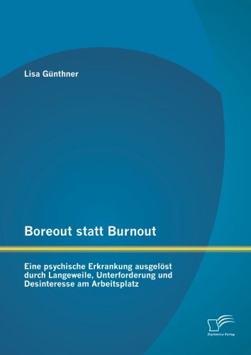 Boreout statt Burnout: Eine psychische Erkrankung ausgelöst durch Langeweile, Unterforderung und Desinteresse am Arbeitsplatz