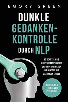 Dunkle Gedankenkontrolle durch NLP: Die geheimen Techniken der Psychologie. So schützen Sie sich vor Manipulation und programmieren Ihr Mindset auf maximalen Erfolg